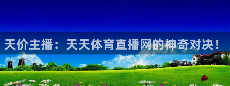 833直播比赛在线观看：天价主播：天天体育直播网的神奇对决！