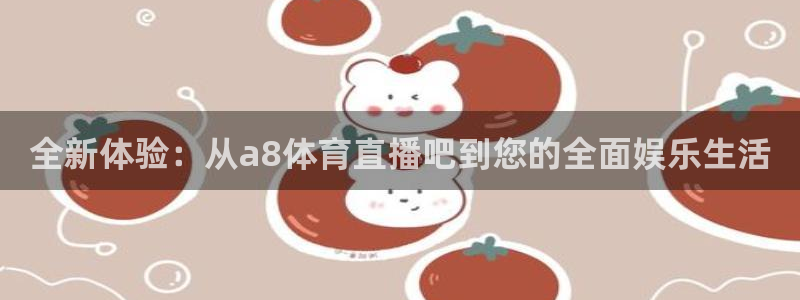 833足球直播免费直播：全新体验：从a8体育直播吧到您的全面娱乐生活